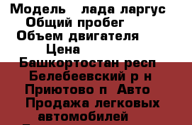  › Модель ­ лада ларгус › Общий пробег ­ 68 › Объем двигателя ­ 2 › Цена ­ 440 000 - Башкортостан респ., Белебеевский р-н, Приютово п. Авто » Продажа легковых автомобилей   . Башкортостан респ.